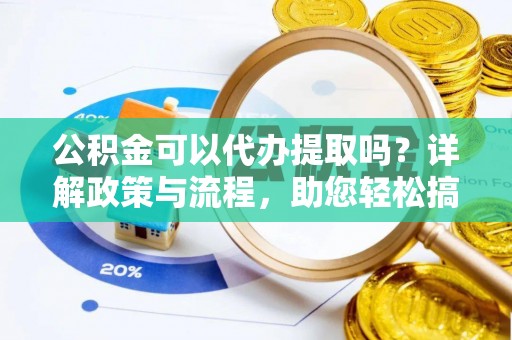 文登公积金可以代办提取吗？详解政策与流程，助您轻松搞定！