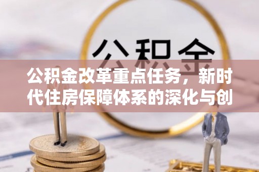 文登公积金改革重点任务，新时代住房保障体系的深化与创新