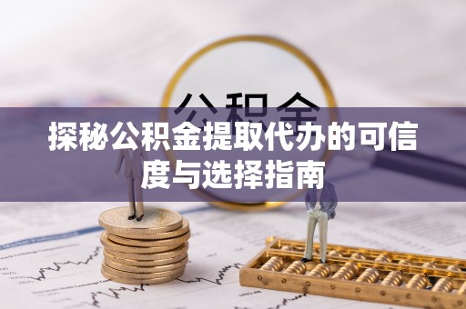 文登探秘公积金提取代办的可信度与选择指南