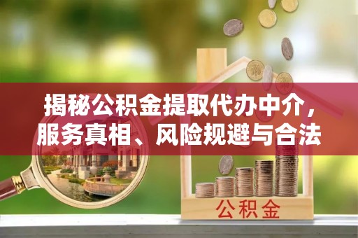 文登揭秘公积金提取代办中介，服务真相、风险规避与合法途径
