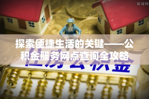 文登探索便捷生活的关键——公积金服务网点查询全攻略