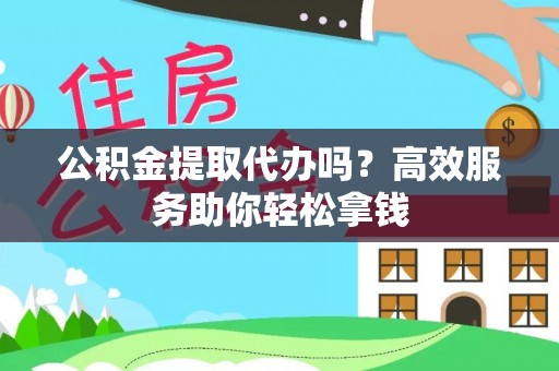 文登公积金提取代办吗？高效服务助你轻松拿钱