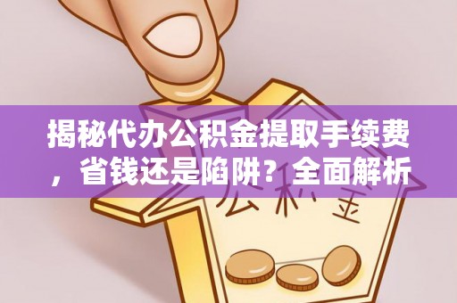 文登揭秘代办公积金提取手续费，省钱还是陷阱？全面解析与避坑指南