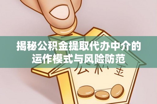 文登揭秘公积金提取代办中介的运作模式与风险防范