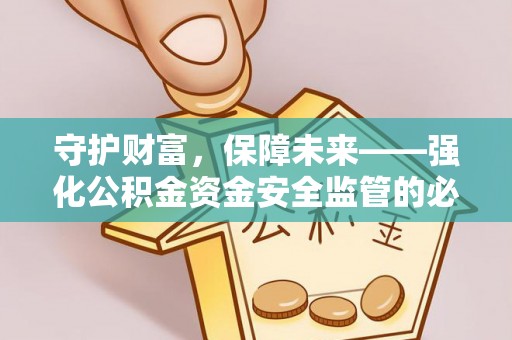 文登守护财富，保障未来——强化公积金资金安全监管的必要性
