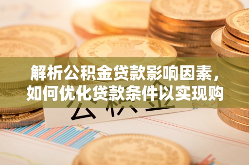 文登解析公积金贷款影响因素，如何优化贷款条件以实现购房梦想