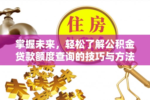 文登掌握未来，轻松了解公积金贷款额度查询的技巧与方法