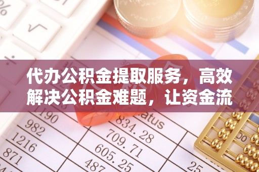 文登代办公积金提取服务，高效解决公积金难题，让资金流动更自由