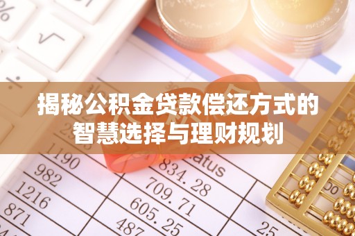 文登揭秘公积金贷款偿还方式的智慧选择与理财规划