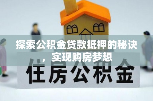文登探索公积金贷款抵押的秘诀，实现购房梦想