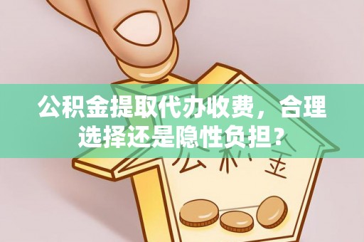 文登公积金提取代办收费，合理选择还是隐性负担？