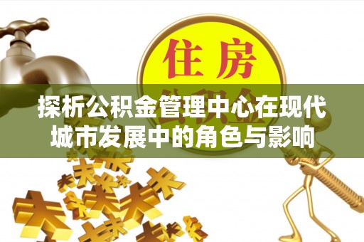 文登探析公积金管理中心在现代城市发展中的角色与影响