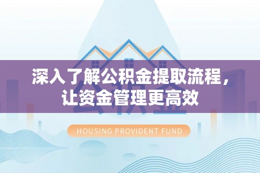 文登深入了解公积金提取流程，让资金管理更高效
