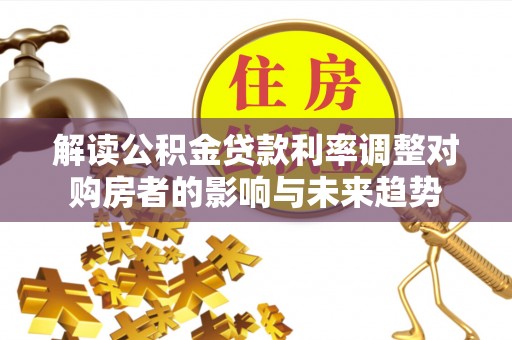 文登解读公积金贷款利率调整对购房者的影响与未来趋势