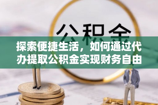文登探索便捷生活，如何通过代办提取公积金实现财务自由