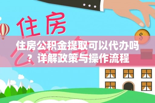 文登住房公积金提取可以代办吗？详解政策与操作流程