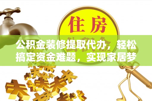 文登公积金装修提取代办，轻松搞定资金难题，实现家居梦想
