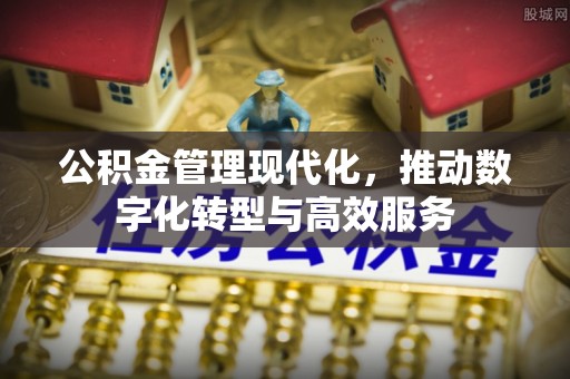 文登公积金管理现代化，推动数字化转型与高效服务