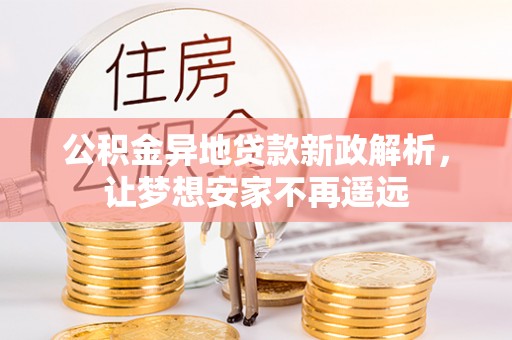文登公积金异地贷款新政解析，让梦想安家不再遥远