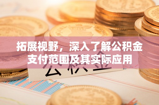 文登拓展视野，深入了解公积金支付范围及其实际应用