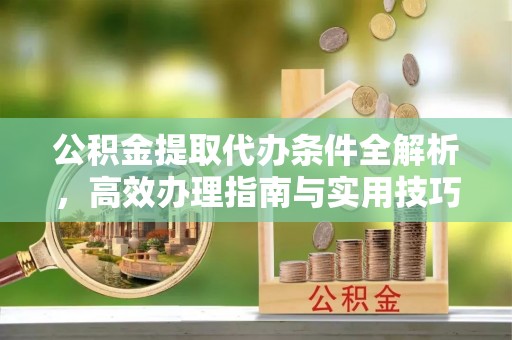 文登公积金提取代办条件全解析，高效办理指南与实用技巧