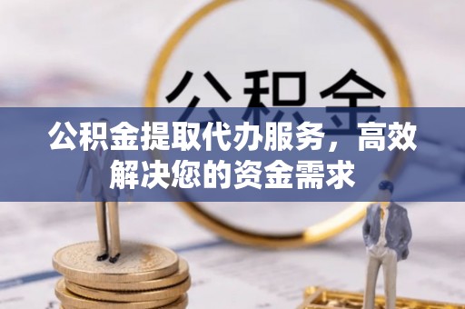 文登公积金提取代办服务，高效解决您的资金需求