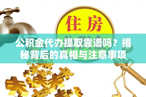文登公积金代办提取靠谱吗？揭秘背后的真相与注意事项