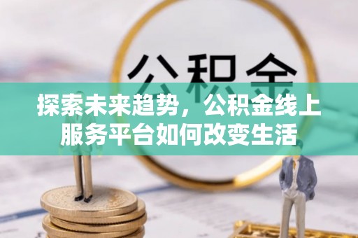文登探索未来趋势，公积金线上服务平台如何改变生活