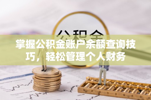 文登掌握公积金账户余额查询技巧，轻松管理个人财务