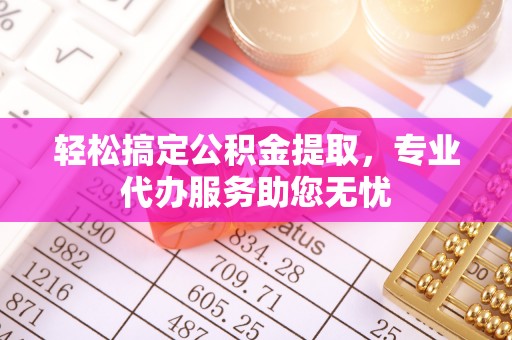 文登轻松搞定公积金提取，专业代办服务助您无忧