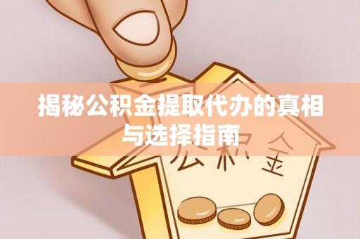 文登揭秘公积金提取代办的真相与选择指南
