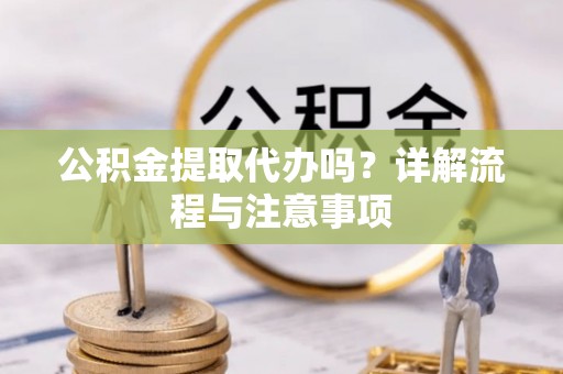 文登公积金提取代办吗？详解流程与注意事项