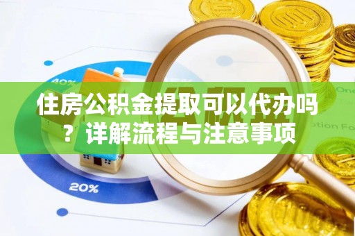 文登住房公积金提取可以代办吗？详解流程与注意事项