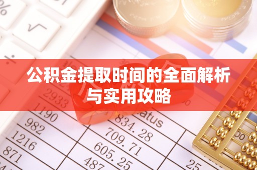 文登公积金提取时间的全面解析与实用攻略