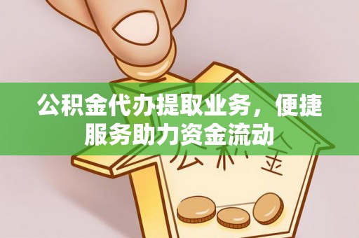 文登公积金代办提取业务，便捷服务助力资金流动