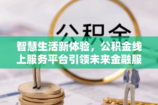 文登智慧生活新体验，公积金线上服务平台引领未来金融服务
