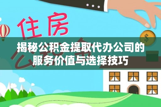 文登揭秘公积金提取代办公司的服务价值与选择技巧