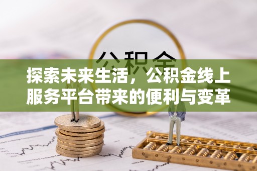 文登探索未来生活，公积金线上服务平台带来的便利与变革