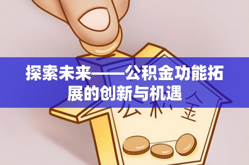 文登探索未来——公积金功能拓展的创新与机遇