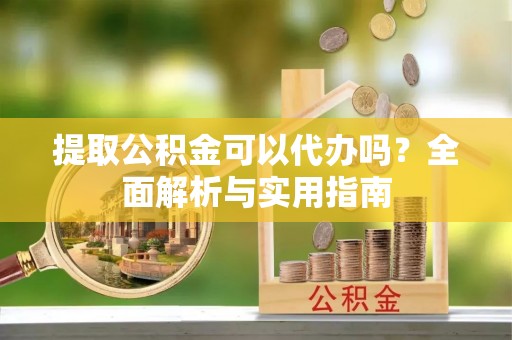 文登提取公积金可以代办吗？全面解析与实用指南