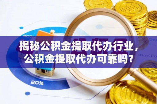 文登揭秘公积金提取代办行业，公积金提取代办可靠吗？
