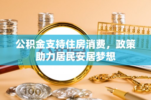 文登公积金支持住房消费，政策助力居民安居梦想