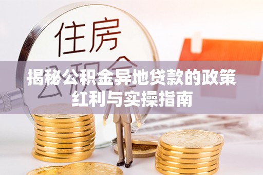 文登揭秘公积金异地贷款的政策红利与实操指南