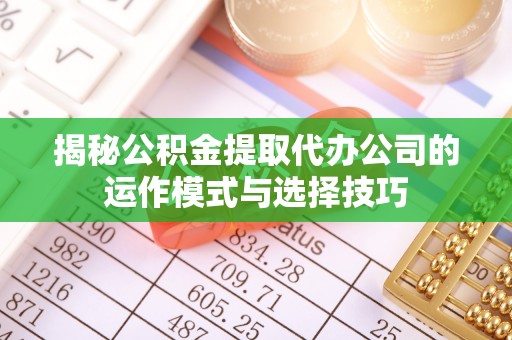 文登揭秘公积金提取代办公司的运作模式与选择技巧