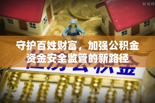 文登守护百姓财富，加强公积金资金安全监管的新路径
