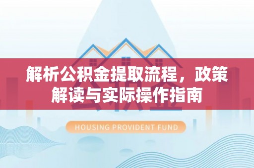 文登解析公积金提取流程，政策解读与实际操作指南