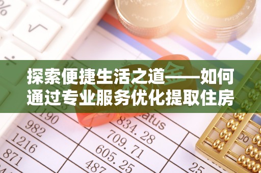 文登探索便捷生活之道——如何通过专业服务优化提取住房公积金代办体验