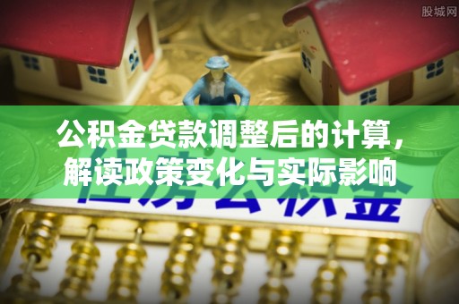 文登公积金贷款调整后的计算，解读政策变化与实际影响