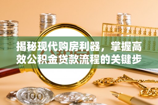 文登揭秘现代购房利器，掌握高效公积金贷款流程的关键步骤