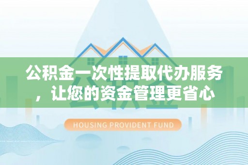 文登公积金一次性提取代办服务，让您的资金管理更省心